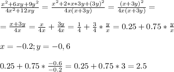 \frac{x^2 + 6xy + 9y^2}{4x^2+12xy} = \frac{x^2+2*x*3y + (3y)^2}{4x(x +3y)} = \frac{(x+3y)^2}{4x(x+3y)} = \\ \\ 
= \frac{x+3y}{4x} = \frac{x}{4x} + \frac{3y}{4x} = \frac{1}{4} + \frac{3}{4} * \frac{y}{x} = 0.25 + 0.75* \frac{y}{x} \\ \\ 
x = -0.2 ; y = -0,6 \\ \\ 
0.25 + 0.75 * \frac{-0.6}{-0.2} = 0.25 +0.75*3 =2.5