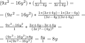 (9x^2 - 16y^2) * ( \frac{1}{3x-4y} - \frac{1}{3x+4y} ) = \\ \\ 
= ( 9x^2 - 16y^2) * \frac{1*(3x+4y) - 1*(3x-4y)}{(3x-4y)(3x+4y)}= \\ \\ 
= \frac{9x^2 - 16y^2}{1} * \frac{3x+4y - 3x+4y}{(3x)^2 - (4y)^2} = \\ \\ 
= \frac{(9x^2-16y^2) * 8y}{1 * (9x^2-16y^2)} = \frac{8y}{1} =8y