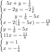 \left\{\begin{matrix}
5x+y=\frac{1}{6}\\
x-2y=-2\frac{1}{6}
\end{matrix}\right\\
\left\{\begin{matrix}
y=\frac{1}{6}-5x\\
x-2(\frac{1}{6}-5x)=-\frac{13}{6}
\end{matrix}\right\\
\left\{\begin{matrix}
y=\frac{1}{6}-5x\\
11x=-\frac{11}{6}
\end{matrix}\right\\
\left\{\begin{matrix}
y=1\\
x=-\frac{1}{6}
\end{matrix}\right

