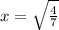 
x= \sqrt{\frac{4}{7}} 

