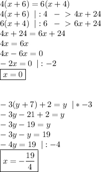 4(x+6)=6(x+4)\\
4(x+6)\;\;|:4\;\;-\ \textgreater \ 4x+24\\
6(x+4)\;\;|:6\;\;-\ \textgreater \ 6x+24\\
4x+24=6x+24\\
4x=6x\\
4x-6x=0\\
-2x=0\;\:|:-2\\
\boxed{x=0 } \\\\\\
-3(y+7)+2=y\;\;|*-3\\
-3y-21+2=y\\
-3y-19=y\\
-3y-y=19\\-4y=19\;\;|:-4\\
\boxed{x=- \frac{19}{4}}
