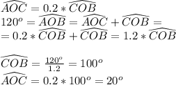 \widehat{AOC}=0.2*\widehat{COB}\\
120^o=\widehat{AOB}=\widehat{AOC}+\widehat{COB}=\\
=0.2*\widehat{COB}+\widehat{COB}=1.2*\widehat{COB}\\\\
\widehat{COB}=\frac{120^o}{1.2}=100^o\\
\widehat{AOC}=0.2*100^o = 20^o