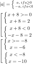 |a|= \left \{ {{a, \; if a\geq 0} \atop {-a, \; if a=0} \atop {x+8=2}} \right. \\ \left \{ {{x+8=-8} \atop {x=-6}} \right. \\ \left \{ {{x