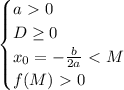 \begin{equation*}
	\begin{cases}
		a\ \textgreater \ 0\\
		D \geq 0\\
 x_0=-\frac{b}{2a}\ \textless \ M\\
 f(M)\ \textgreater \ 0
	\end{cases}
\end{equation*}