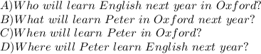 A) Who \ will \ learn \ English \ next \ year \ in \ Oxford? \\
B) What \ will \ learn \ Peter \ in \ Oxford \ next \ year? \\
C) When \ will \ learn \ Peter \ in \ Oxford? \\ 
D) Where \ will \ Peter \ learn \ English \ next \ year?