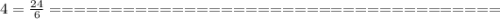 4= \frac{24}{6} 
=====================================