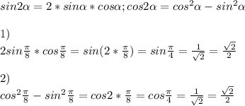 sin2 \alpha =2*sin \alpha *cos \alpha ; cos2 \alpha =cos^{2} \alpha-sin^{2} \alpha 
 \\ \\ 1) \\
2sin \frac{ \pi }{8}*cos \frac{ \pi }{8} =sin(2 *\frac{ \pi }{8} )=sin \frac{ \pi }{4} = \frac{1}{ \sqrt{2} }= \frac{ \sqrt{2} }{2} \\ \\ 
2) \\ cos^{2} \frac{ \pi }{8} -sin^{2} \frac{ \pi }{8} =cos2* \frac{ \pi }{8}=cos \frac{ \pi }{4}=\frac{1}{ \sqrt{2} }= \frac{ \sqrt{2} }{2}