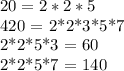 20 = 2*2*5

420 = 2*2*3*5*7

2*2*5*3 = 60

2*2*5*7 = 140