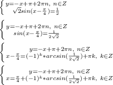 \left \{ {{y=-x+\pi+2\pi n,\ n\in Z} \atop {\sqrt{2}sin(x-\frac{\pi}{4})=\frac{1}{2}}} \right. \\\\
\left \{ {{y=-x+\pi+2\pi n,\ n\in Z} \atop {sin(x-\frac{\pi}{4})=\frac{1}{2\sqrt{2}}}} \right. \\\\
\left \{ {{y=-x+\pi+2\pi n,\ n\in Z} \atop {x-\frac{\pi}{4}=(-1)^k*arcsin(\frac{1}{2\sqrt{2}})+\pi k,\ k\in Z}} \right. \\\\
\left \{ {{y=-x+\pi+2\pi n,\ n\in Z} \atop {x=\frac{\pi}{4}+(-1)^k*arcsin(\frac{1}{2\sqrt{2}})+\pi k,\ k\in Z}} \right. \\\\