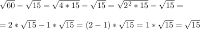 \sqrt{60}-\sqrt{15}=\sqrt{4*15}-\sqrt{15}=\sqrt{2^2*15}-\sqrt{15}=\\\\
=2*\sqrt{15}-1*\sqrt{15}=(2-1)*\sqrt{15}=1*\sqrt{15}=\sqrt{15}