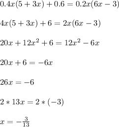 0.4x(5+3x)+0.6=0.2x(6x-3)\\\\
4x(5+3x)+6=2x(6x-3)\\\\
20x+12x^2+6=12x^2-6x\\\\
20x+6=-6x\\\\
26x=-6\\\\
2*13x=2*(-3)\\\\
x=-\frac{3}{13}