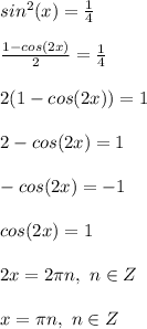 sin^2(x)=\frac{1}{4}\\\\
\frac{1-cos(2x)}{2}=\frac{1}{4}\\\\
2(1-cos(2x))=1\\\\
2-cos(2x)=1\\\\
-cos(2x)=-1\\\\
cos(2x)=1\\\\
2x=2\pi n,\ n\in Z\\\\
x=\pi n,\ n\in Z