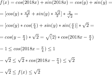 f(x)=cos(2018x)+sin(2018x)=cos(y)+sin(y)=\\\\
=[cos(y)*\frac{\sqrt{2}}{2}+sin(y)*\frac{\sqrt{2}}{2}]*\frac{2}{\sqrt{2}}=\\\\
=[cos(y)*cos(\frac{\pi}{4})+sin(y)*sin(\frac{\pi}{4})]*\sqrt{2}=\\\\
=cos(y-\frac{\pi}{4})*\sqrt{2}=\sqrt(2)*cos(2018x-\frac{\pi}{4})\\\\
-1 \leq cos(2018x-\frac{\pi}{4}) \leq 1\\\\
-\sqrt{2} \leq \sqrt{2}*cos(2018x-\frac{\pi}{4}) \leq \sqrt{2}\\\\
-\sqrt{2} \leq f(x) \leq \sqrt{2}\\\\