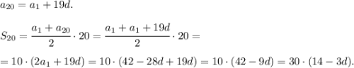 a_{20} = a_1 + 19d.\\\\
S_{20} = \cfrac{a_1+a_{20}}{2}\cdot 20 = \cfrac{a_1+a_1+19d}{2}\cdot 20 =\\ \\ = 10 \cdot (2a_1 + 19d) = 10\cdot (42-28d+19d)=10\cdot (42-9d)=30\cdot (14-3d).
