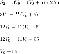 S_2=3V_0=(V_0+5)*2.75\\\\
3V_0=\frac{11}{4}(V_0+5)\\\\
12V_0=11(V_0+5)\\\\
12V_0=11V_0+55\\\\
V_0=55
