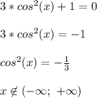 3*cos^2(x)+1=0\\\\
3*cos^2(x)=-1\\\\
cos^2(x)=-\frac{1}{3}\\\\
x\not\in(-\infty;\ +\infty)