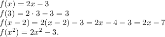 f(x)=2x-3\\
f(3)=2\cdot 3-3=3\\f(x-2)=2(x-2)-3=2x-4-3=2x-7\\f(x^2)=2x^2-3.