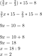 ( \frac{3}{5}x- \frac{2}{3})*15=8 \\ \\ 
 \frac{3}{5}x *15- \frac{2}{3} *15=8 \\ \\ 9x-10=8 \\ \\ 9x=10+8 \\ 
9x=18 \\ x=18:9 \\ x=2