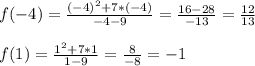 f(-4)=\frac{(-4)^{2}+7*(-4)}{-4-9} =\frac{16-28}{-13}=\frac{12}{13}\\\\
f(1)=\frac{1^{2}+7*1}{1-9} =\frac{8}{-8}=-1