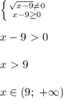 \left \{ {{\sqrt{x-9}\neq0} \atop {x-9 \geq 0}} \right. \\\\
x-9\ \textgreater \ 0\\\\
x\ \textgreater \ 9\\\\
x\in(9;\ +\infty)