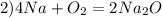 2) 4Na+O_{2} =2Na_{2}O
