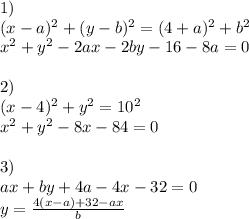 1)\\ 
(x-a)^2+(y-b)^2=(4+a)^2+b^2 \\ 
 x^2+y^2-2ax-2by-16-8a=0 \\\\ 
2) \\ 
 (x-4)^2+y^2=10^2 \\ 
 x^2+y^2-8x-84=0\\\\ 
3) \\ 
 ax+by+4a-4x-32=0 \\ 
 y=\frac{4(x-a)+32-ax}{b} \\ 
 
