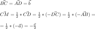 \vec{BC}=\vec{AD}=\vec{b}\\\\
\vec{CM}=\frac{1}{2}*\vec{CD}=\frac{1}{2}*(-\vec{DC})=\frac{1}{2}*(-\vec{AB})=\\\\
=\frac{1}{2}*(-\vec{a})=-\frac{\vec{a}}{2}
