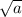 \sqrt{a}
