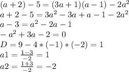 (a+2)-5=(3a+1)(a-1)- 2a^{2}
 \\ a+2-5=3a^{2} -3a+a-1- 2a^{2} 
 \\ a-3= a^{2} -2a-1
 \\ -a^{2} +3a-2=0 \\ 
D=9-4*(-1)*(-2)=1 \\ 
a1= \frac{1-3}{-2} =1 \\ 
a2= \frac{1+3}{-2} =-2