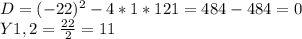 D=(-22)^2-4*1*121=484-484=0
 \\Y1,2= \frac{22}{2} =11