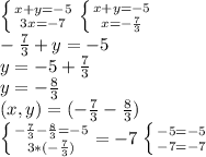 \left \{ {{x+y=-5} \atop {3x=-7}} \right. \left \{ {x+y=-5} \atop {x= -\frac{7}{3} }} \right. \\ -\frac{7}{3}+y=-5 \\ y=-5+\frac{7}{3} \\ y= -\frac{8}{3} \\ (x,y)=( -\frac{7}{3} -\frac{8}{3}) 

\left \{ {{ -\frac{7}{3} } -\frac{8}{3}=-5 \atop {3*( -\frac{7}{3} })}=-7 \right. \left \{ {{-5=-5} \atop {-7=-7}} \right.