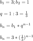 b_1=3;b_2=1 \\ \\ q=1:3= \frac{1}{3} \\ \\ b_n=b_1*q^{n-1} \\ \\ b_n=3* (\frac{1}{3}) ^{n-1}
