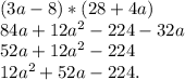 (3a-8)*(28+4a)
 \\ 84a+12a^{2} -224-32a
 \\ 52a+12a^{2}-224
 \\ 12a^{2}+52a-224.