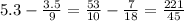 5.3 - \frac{3.5}{9}= \frac{53}{10} - \frac{7}{18} = \frac{221}{45}
