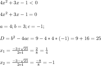 4 x^{2} +3x-1 \ \textless \ 0\\ \\
4 x^{2} +3x-1 = 0\\ \\
a=4;b=3;c=-1;\\ \\
D = b^{2} - 4ac = 9-4*4*(-1) = 9 + 16 = 25\\ \\
 x_{1} = \frac{-3+ \sqrt{25}}{2*4}= \frac{2}{8} =\frac{1}{4} \\ \\
 x_{2} = \frac{-3- \sqrt{25}}{2*4}= \frac{-8}{8} =-1 \\ \\