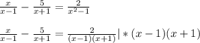 \frac{x}{x-1} - \frac{5}{x+1} = \frac{2}{x^2-1} \\ \\ 
 \frac{x}{x-1} - \frac{5}{x+1} = \frac{2}{(x-1)(x+1)} |*(x-1)(x+1)