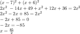 (x-7) ^{2} +(x+6)^{2}\\2x^{2} 
 \ -14x+49+ x^{2} +12x+36=2 x^{2} 
\\2 x^{2} -2x+85=2 x^{2} 
\\-2x+85=0
\\-2x=-85
\\x= \frac{85}{2}