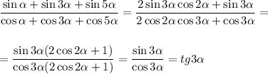 \displaystyle \frac{\sin \alpha +\sin3\alpha+\sin5\alpha}{\cos\alpha+\cos3\alpha+\cos5\alpha} = \frac{2\sin3\alpha\cos2\alpha+\sin3\alpha}{2\cos2\alpha\cos3\alpha+\cos3\alpha} =\\ \\ \\ = \frac{\sin3\alpha(2\cos2\alpha+1)}{\cos3\alpha(2\cos2\alpha+1)}= \frac{\sin3\alpha}{\cos3\alpha} =tg3\alpha