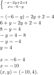 \left \{ {{-x-2y+2=4} \atop {x=-6-y}} \right.\\
\\-(-6-y)-2y+2=4
\\6+y-2y+2=4
\\8-y=4
\\-y=4-8
\\-y=-4
\\y=4\\
\\x=-6-4
\\x=-10
\\(x,y)=(-10,4).