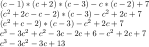 (c-1)*(c+2)*(c-3)-c*(c-2)+7
\\(c ^{2}+2c-c-2)*(c-3)-c^{2} +2c+7
\\(c^{2} +c-2)*(c-3)-c^{2} +2c+7
\\c^{3}-3c^{2} +c^{2} -3c-2c+6-c^{2} +2c+7
\\c^{3}-3c^{2} -3c+13