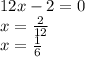 12x-2=0\\x= \frac{2}{12} \\x= \frac{1}{6}