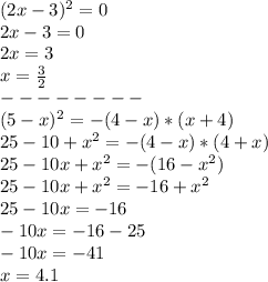(2x-3)^2=0 \\2x-3=0 \\2x=3 \\x= \frac{3}{2} 
\\--------
\\(5-x)^2=-(4-x)*(x+4)
\\25-10+ x^{2} =-(4-x)*(4+x)
\\25-10x+ x^{2} =-(16- x^{2} )
\\25-10x+ x^{2} =-16+ x^{2} 
\\25-10x=-16
\\-10x=-16-25
\\-10x=-41
\\x=4.1