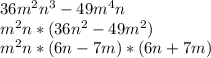 36m^2n^3-49m^4n
\\m^2n*(36n^2-49m^2)
\\m^2n*(6n-7m)*(6n+7m)