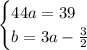 \begin {cases} 44a=39 \\ b= 3a- \frac{3}{2} \end {cases} 
