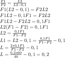 \frac{F1}{F2} =\frac{L2}{L2 - 0,1} \\
F1(L2 - 0,1) = F2L2\\
F1L2 - 0,1F1 = F2L2\\
F1L2 - F2L2 = 0,1F1\\
L2(F1-F2) = 0,1F1\\
L2 = \frac{0,1F1}{F1-F2} \\
L1 = L2 - 0,1 = \frac{0,1F1}{F1-F2} - 0,1\\
L = \frac{2*0,1F1}{F1-F2} - 0,1 \\
L = \frac{0,2 * 60}{40} -0,1 = 0,2