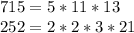 715 = 5*11*13 \\
252 = 2 * 2 * 3 * 21 \\
