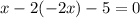 x-2(-2x)-5=0
