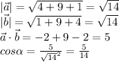 |\vec{a}|= \sqrt{4+9+1}= \sqrt{14} \\ |\vec{b}|= \sqrt{1+9+4}= \sqrt{14} \\ \vec{a}\cdot\vec{b}=-2+9-2=5 \\ cos\alpha= \frac{5}{ \sqrt{14}^2 }= \frac{5}{14} 
