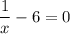 \displaystyle \frac{1}{x}-6=0