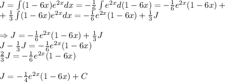 J=\int (1-6x)e^{2x}}dx=- \frac{1}{6} \int e^{2x}}d(1-6x)= - \frac{1}{6}e^{2x}(1-6x)+\\
+ \frac{1}{3} \int (1-6x)e^{2x}}dx=- \frac{1}{6}e^{2x}(1-6x)+\frac{1}{3}J\\ \\
\Rightarrow J = - \frac{1}{6}e^{2x}(1-6x)+\frac{1}{3}J\\
J-\frac{1}{3}J = - \frac{1}{6}e^{2x}(1-6x)\\ 
\frac{2}{3}J = - \frac{1}{6}e^{2x}(1-6x)\\ \\
J= - \frac{1}{4}e^{2x}(1-6x) + C